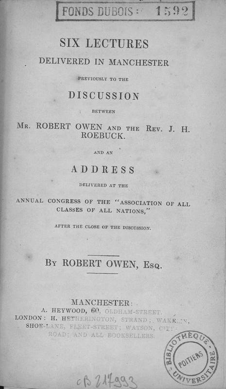 Six lectures delivered in Manchester previously to the discussion between Mr Robert Owen and the rev. J. H. Roebuck, and an address defivered at the annual congress of the "Association of all classes of all nations"